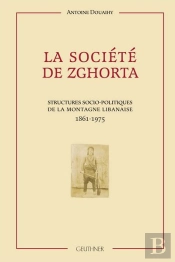 La Societe De Zghorta : Structures Socio-Politiques De La Montagne Libanaise 1861-1975