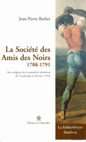 La Société Des Amis Des Noirs 1788-1791 ; Aux Origine De La Première Abolition De L'Esclavage (4 Février 1794)