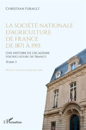 La Societe Nationale D'Agriculture De France De 1871 A 1915 - Vol03 - Une Histoire De L'Academie D'A