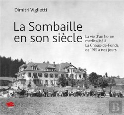 Bertrand.pt - La Sombaille En Son Siècle : La Vie D'Un Home Médicalisé À La Chaux-De-Fonds, De 1915 À Nos Jours