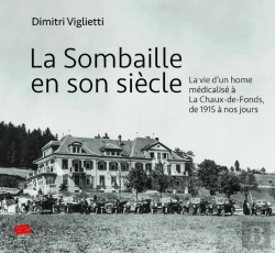 Bertrand.pt - La Sombaille En Son Siècle : La Vie D'Un Home Médicalisé À La Chaux-De-Fonds, De 1915 À Nos Jours