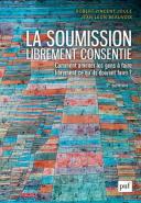 La Soumission Librement Consentie ; Comment Amener Les Gens À Faire Librement Ce Qu'Ils Doivent Faire ? (7e Édition)