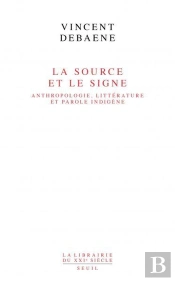 La Source Et Le Signe : Anthropologie, Littérature Et Parole Indigène