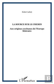 La Source Sur Le Chemin - Aux Origines Occitanes De L'Europe Litteraire