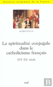 La Spiritualite Conjugale Dans Le Catholicisme Francais ; Xvi-Xx Siecle