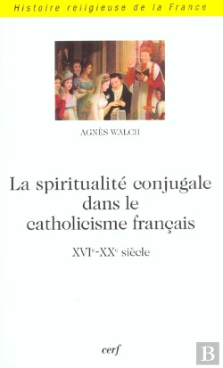 Bertrand.pt - La Spiritualite Conjugale Dans Le Catholicisme Francais ; Xvi-Xx Siecle