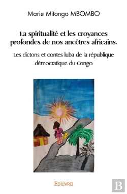 Bertrand.pt - La Spiritualité Et Les Croyances Profondes De Nos Ancêtres Africains : Les Dictons Et Contes Luba De La République Démocratique Du Congo