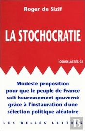 La Stochocratie. : Modeste Proposition Pour Que Le Peuple De France Soit Heureusement Gouverné Grâce À L'Instauration D'Une Sélection Politique Aléatoire.