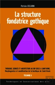 La Structure Fondatrice Gothique Tome 1 ; Théologie, Sciences Et Architecture Au Xiiie Siècle À Saint-Denis ; Morphogenèse Et Modélisation De La Basilique De Saint-Denis