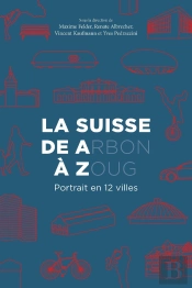 La Suisse De A(Rbon) A Z(Oug) - Portrait En 12 Villes
