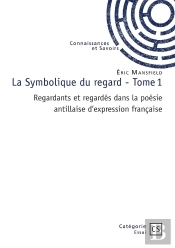 La Symbolique Du Regard -  Tome 1 : Regardants Et Regardés Dans La Poésie Antillaise D'Expression Française