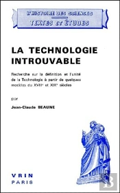 La Technologie Introuvable ; Recherche Sur La Définition Et L'Unité De La Technologie À Partir De Quelques Modèles Du Xviii Et Xix Siècles
