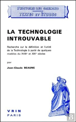 Bertrand.pt - La Technologie Introuvable ; Recherche Sur La Définition Et L'Unité De La Technologie À Partir De Quelques Modèles Du Xviii Et Xix Siècles