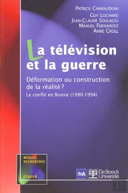 Bertrand.pt - La Television Et La Guerre ; Deformation Ou Construction De La Realite ; L'Ex-Yougoslavie 1990-1994