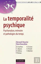 La Temporalité Psychique - Psychanalyse, Mémoire Et Pathologies Du Temps : Psychanalyse, Mémoire Et Pathologies Du Temps