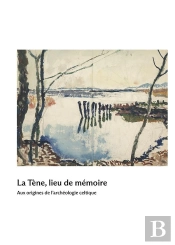La Tène, Lieu De Mémoire : Aux Origines De L'Archéologie Celtique