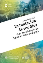 La Tentación De Ser Dios. Vida Y Prodigios De La Beata De Villar Del Águila