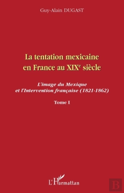 Bertrand.pt - La Tentation Mexicaine En France Au Xix Siècle Tome 1 ; L'Image Du Mexique Et L'Intervention Française (1821-1862)