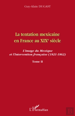 Bertrand.pt - La Tentation Mexicaine En France Au Xix Siècle Tome 2 ; L'Image Du Mexique Et L'Intervention Française (1821-1862)