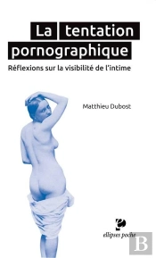 La Tentation Pornographique. Réflexions Sur La Visibilité De L'Intime