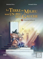La Terre Du Milieu Mais Un Peu Sur La Gauche Tome 3 : L'Heureux Tordu Roi