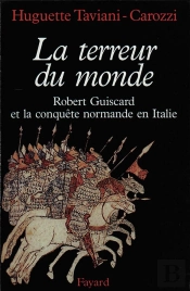 La Terreur Du Monde ; Robert Guiscard Et La Conquête Normande En Italie