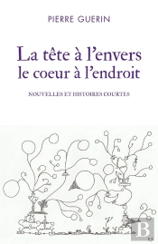 La Tête À L'Envers Le Coeur À L'Endroit : Nouvelles Et Histoires Courtes