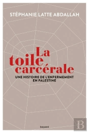 La Toile Carcérale ; Une Histoire De L'Enfermement En Palestine