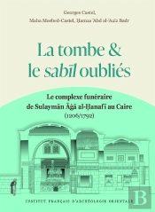 La Tombe Et Le Sabil Oubliés : Le Complexe Funéraire De Sulayman Aga Al-Hanafi Au Caire (1206/1792)