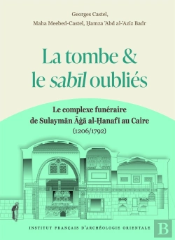 Bertrand.pt - La Tombe Et Le Sabil Oubliés : Le Complexe Funéraire De Sulayman Aga Al-Hanafi Au Caire (1206/1792)