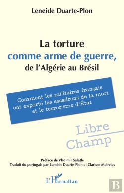 Bertrand.pt - La Torture Comme Arme De Guerre, De L'Algérie Au Brésil : Comment Les Militaires Français Ont Exporté Les Escadrons De La Mort Et Le Terrorisme D'État