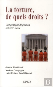 La Torture, De Quels Droits ? Une Pratique De Pouvoir, Xvie-Xxie Siècle