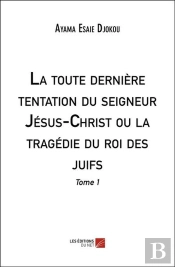 La Toute Derniere Tentation Du Seigneur Jesus-Christ Ou La Tragedie Du Roi Des Juifs - Tome 1