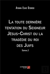 La Toute Derniere Tentation Du Seigneur Jesus-Christ Ou La Tragedie Du Roi Des Juifs - Tome 2