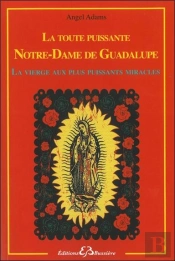 La Toute Puissante Notre Dame De Guadalupe - La Vierge Aux Plus Puissants Miracles