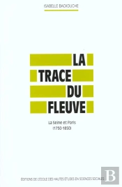 La Trace Du Fleuve ; La Seine Et Paris 1750-1850