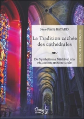 La Tradition Cachée Des Cathédrales ; Du Symbolisme Médiéval À La Réalisation Architecturale