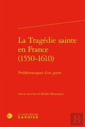 La Tragédie Sainte En France (1550-1610) ; Problématiques D'Un Genre