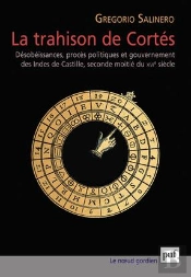 La Trahison De Cortés ; Désobéissances, Procès Politiques Et Gouvernement Des Indes De Castille, Seconde Moitié Du Xvie Siècle