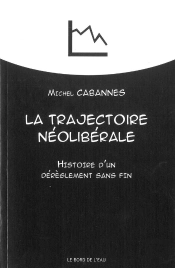 La Trajectoire Néoliberale ; Histoire D'Un Dérèglement Sans Fin