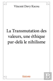 La Transmutation Des Valeurs, Une Ethique Par-Dela Le Nihilisme