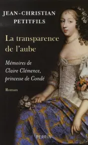 La Transparence De L'Aube ; Mémoires De Claire Clémence, Princesse De Condé