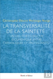 La Transversalité De La Sainteté : Un Lieu Théologique Oecuménique Entre Catholiques Et Protestants ?