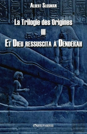 La Trilogie Des Origines Iii  Et Dieu Ressuscita À Dendérah