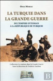 La Turquie Dans La Grande Guerre 1914-1918 ; De L'Empire Ottoman À La République De Turquie
