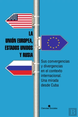 Bertrand.pt - La Unión Europea, Estados Unidos Y Rusia. Sus Convergencias Y Divergencias En El Contexto Internacional. Una Mirada Desde Cuba