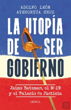 Bertrand.pt - La Utopía De Ser Gobierno: Jaime Batemán, El M-19 Y El Palacio De Justicia