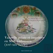 La Vaisselle Peinte Et Imprimée En Midi Toulousain (Xvie-Xixe Siècle)