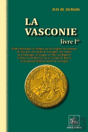 La Vasconie Tome 1 ; Étude Historique Sur Les Origines Du Royaume De Navarre, Du Duché De Gascogne, Des Comtés De Comminges, D'Aragon, De Foix, De Bigorre, D'Alava, & De Biscaye, De La Vicomté De Béa
