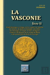 La Vasconie Tome 2 ; Étude Historique Sur Les Origines Du Royaume De Navarre, Du Duché De Gascogne, Des Comtés De Comminges, D'Aragon, De Foix, De Bigorre, D'Alava, & De Biscaye, De La Vicomté De Béa